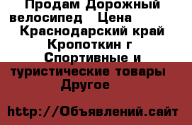 Продам Дорожный велосипед › Цена ­ 1 500 - Краснодарский край, Кропоткин г. Спортивные и туристические товары » Другое   